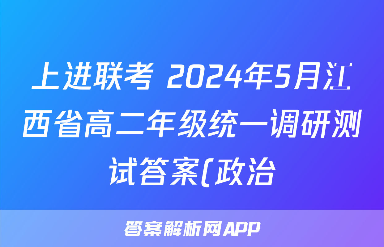上进联考 2024年5月江西省高二年级统一调研测试答案(政治)